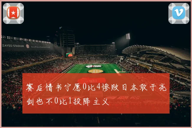 赛后情书宁愿0比4惨败日本敢于亮剑也不0比1投降主义