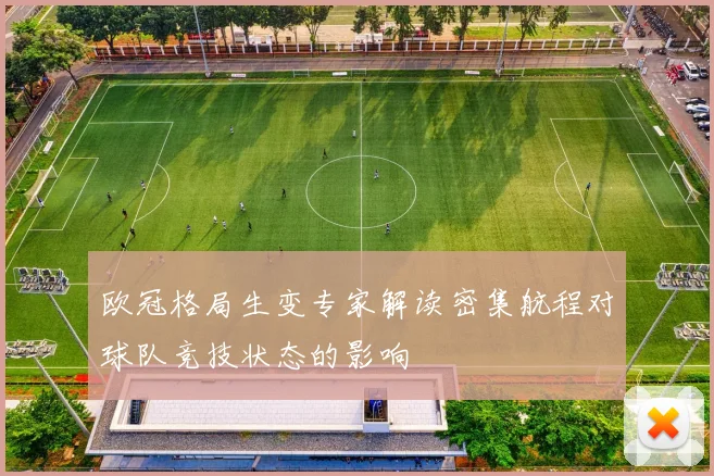欧冠格局生变专家解读密集航程对球队竞技状态的影响