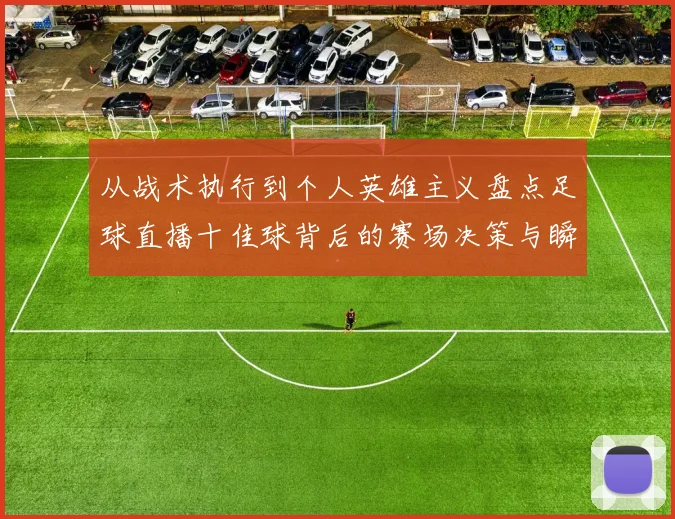 从战术执行到个人英雄主义盘点足球直播十佳球背后的赛场决策与瞬间爆发